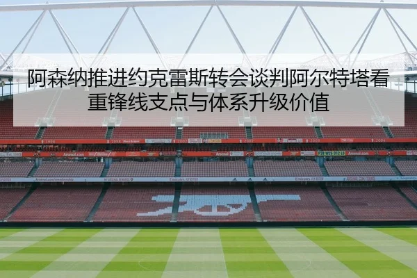 阿森纳推进约克雷斯转会谈判阿尔特塔看重锋线支点与体系升级价值