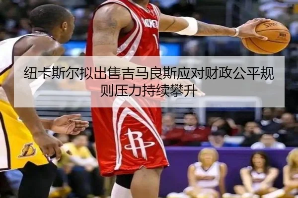 纽卡斯尔拟出售吉马良斯应对财政公平规则压力持续攀升